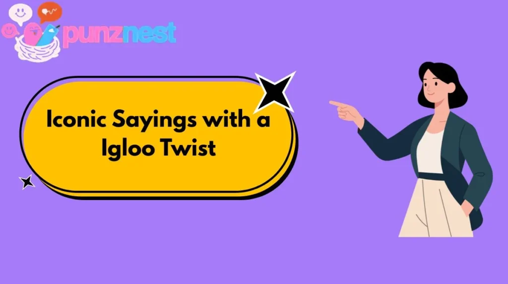 Iconic Sayings with a Igloo Twist